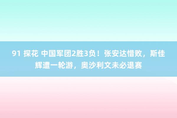91 探花 中国军团2胜3负！张安达惜败，斯佳辉遭一轮游，奥沙利文未必退赛