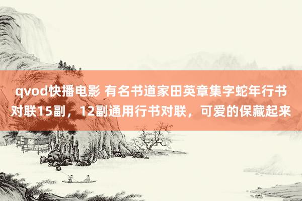 qvod快播电影 有名书道家田英章集字蛇年行书对联15副，12副通用行书对联，可爱的保藏起来