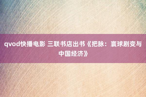 qvod快播电影 三联书店出书《把脉：寰球剧变与中国经济》