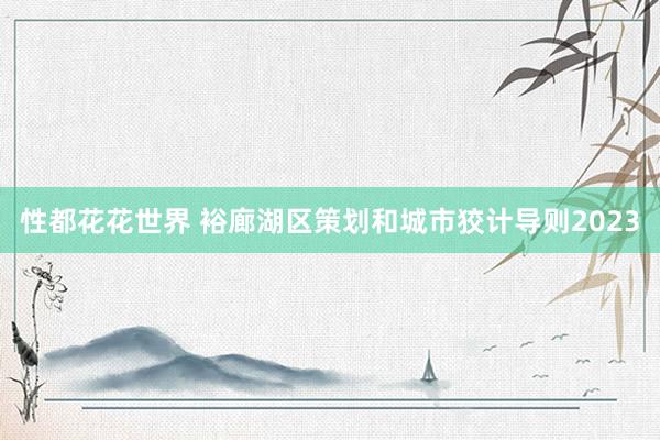 性都花花世界 裕廊湖区策划和城市狡计导则2023