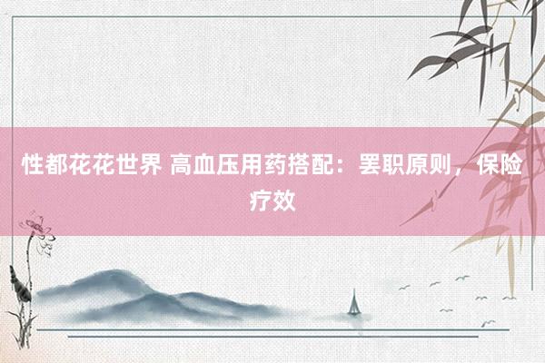 性都花花世界 高血压用药搭配：罢职原则，保险疗效