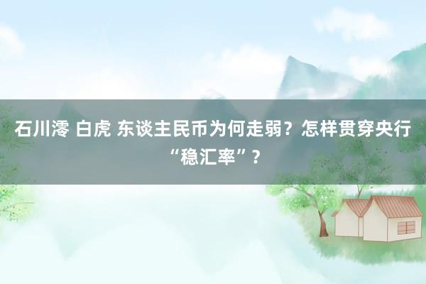石川澪 白虎 东谈主民币为何走弱？怎样贯穿央行“稳汇率”？