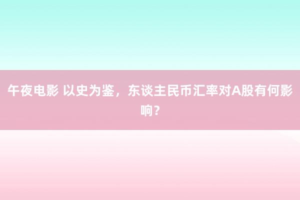午夜电影 以史为鉴，东谈主民币汇率对A股有何影响？