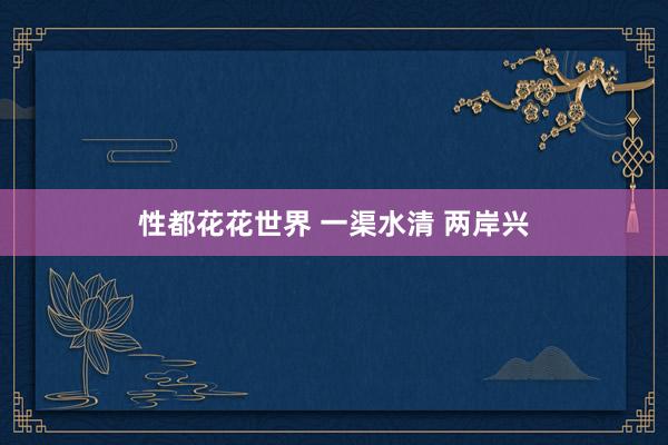 性都花花世界 一渠水清 两岸兴