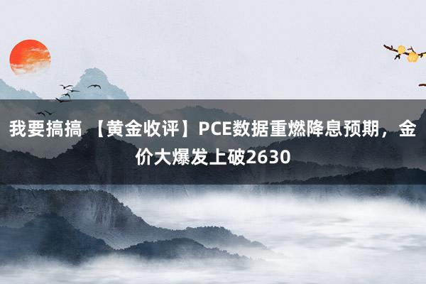 我要搞搞 【黄金收评】PCE数据重燃降息预期，金价大爆发上破2630
