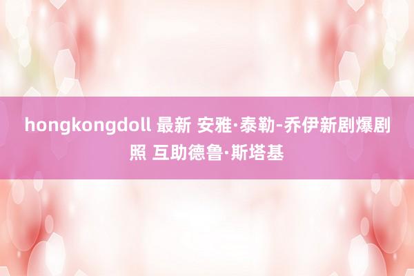 hongkongdoll 最新 安雅·泰勒-乔伊新剧爆剧照 互助德鲁·斯塔基
