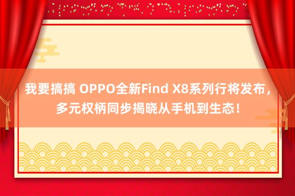 我要搞搞 OPPO全新Find X8系列行将发布，多元权柄同步揭晓从手机到生态！