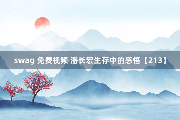 swag 免费视频 潘长宏生存中的感悟【213】