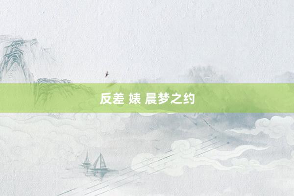 反差 婊 晨梦之约