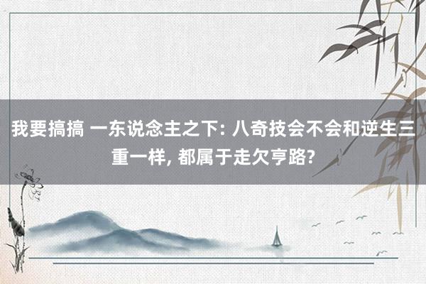 我要搞搞 一东说念主之下: 八奇技会不会和逆生三重一样， 都属于走欠亨路?