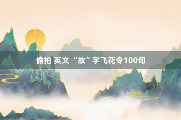 偷拍 英文 “故”字飞花令100句