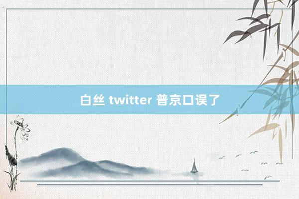 白丝 twitter 普京口误了