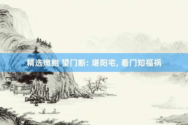 精选嫩鲍 望门断: 堪阳宅， 看门知福祸