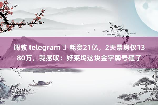 调教 telegram ‌耗资21亿，2天票房仅1380万，我感叹：好莱坞这块金字牌号砸了